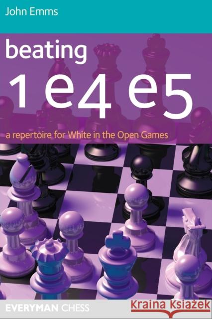 Beating 1 E4 E5: A Repertoire for White in the Open Games John Emms 9781857446173