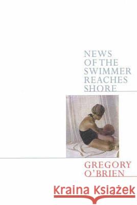 NEWS OF THE SWIMMER REACHES SHORE Gregory O'brien 9781857548532