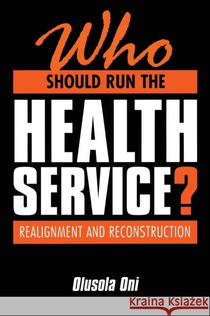 Who Should Run the Health Service?: Realignment and Reconstruction Oni, Olusola 9781857751697 Radcliffe Publishing