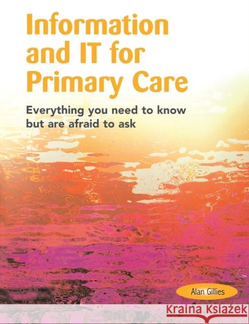 Information and It for Primary Care: Everything You Need to Know But Are Afraid to Ask Gillies, Alan 9781857753684 Radcliffe Publishing