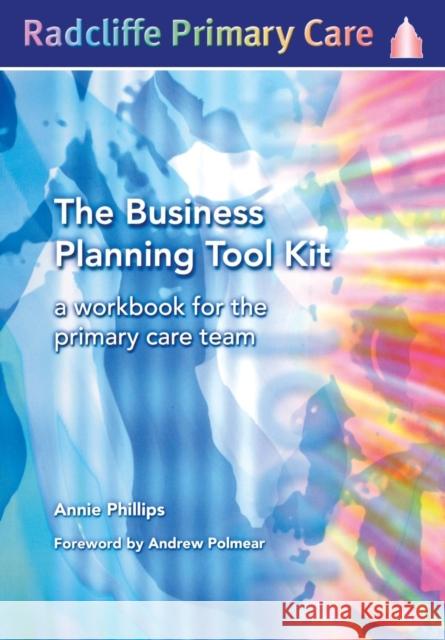 The Business Planning Tool Kit: A Workbook for the Primary Care Team Annie Phillips 9781857755008 RADCLIFFE PUBLISHING LTD