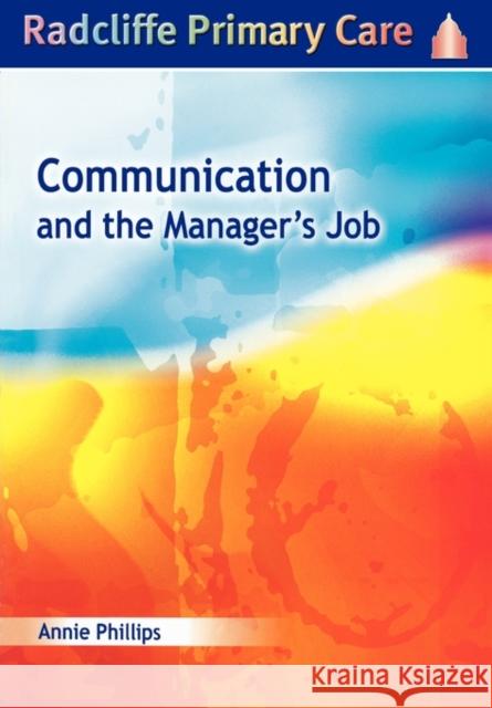 Communication and the Manager's Job: Radcliffe Primary Care Series Phillips, Annie 9781857755343 RADCLIFFE PUBLISHING LTD