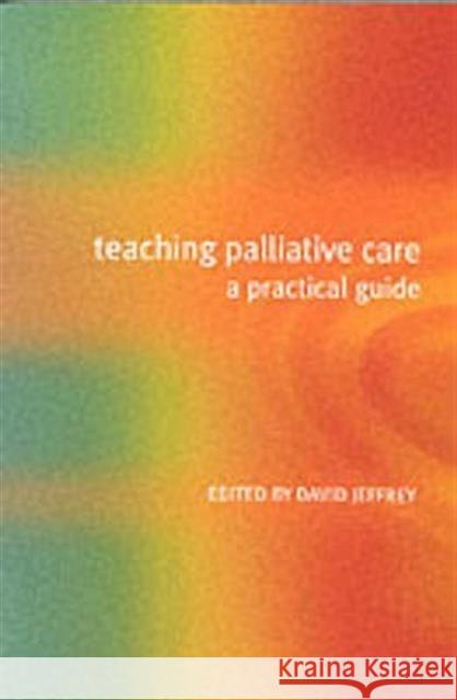 Teaching Palliative Care: A Practical Guide David Jeffery 9781857755794