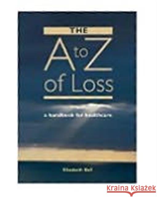 The A-Z of Loss: The Handbook for Health Care Elizabeth Bell 9781857756531