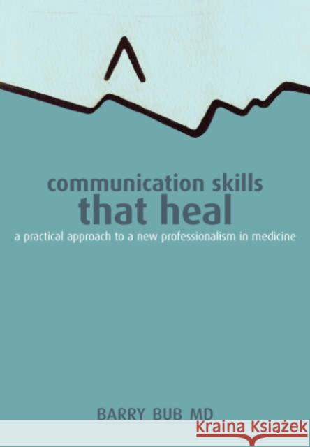 Communication Skills That Heal: A Practical Approach to a New Professionalism in Medicine Barry Bub 9781857756647