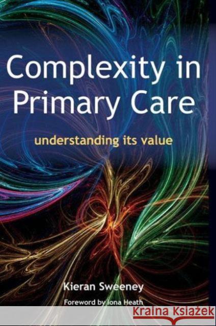 Complexity in Primary Care: Understanding Its Value Sweeney, Keiran 9781857757248 Radcliffe Publishing Ltd