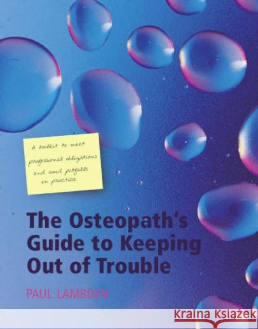 The Osteopath's Guide to Keeping Out of Trouble: A Toolkit to Help Meet Professional Obligations and Avoid Pitfalls in Practice Lambden, Paul 9781857757378 Radcliffe Publishing Ltd