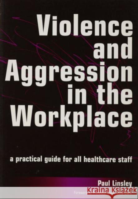 Violence and Aggression in the Workplace: A Practical Guide for All Healthcare Staff Paul Linsley 9781857757842 RADCLIFFE PUBLISHING LTD