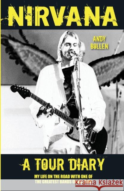 Nirvana: A Tour Diary: My Life on the Road with One of the Greatest Bands of All Time Bollen, Andy 9781857828757