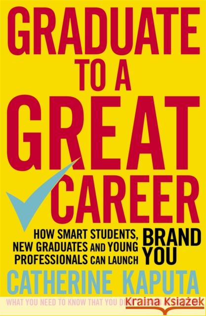 Graduate to a Great Career: How Smart Students, New Graduates and Young Professionals Can Launch Brand You Kaputa, Catherine 9781857886405 Nicholas Brealey Publishing