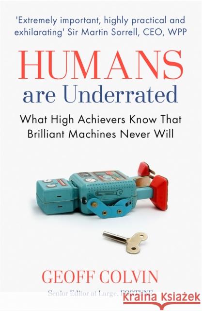 Humans Are Underrated: What High Achievers Know that Brilliant Machines Never Will Geoff Colvin 9781857886603