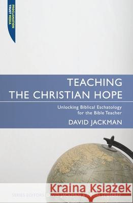 Teaching the Christian Hope: Unlocking Biblical Eschatology for the Bible Teacher Jackman, David 9781857925180 Christian Focus Publications