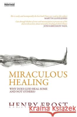 Miraculous Healing: Why does God heal some and not others? Henry Frost 9781857925302 Christian Heritage