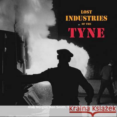 Lost Industries of the Tyne Morgan, Alan|||Smith, Ken|||Yellowley, Tom 9781857952162 
