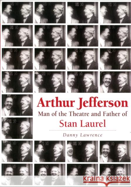 Arthur Jefferson: Man of the Theatre and Father of Stan Laurel Danny Lawrence 9781858585765 