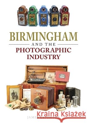 Birmingham and the Photographic Industry James Leighton 9781858587929