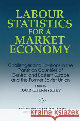 Labour Statistics for a Market Economy: Challenges and Solutions in the Transition Countries of Central and Eastern Europe and the Former Soviet Union Chernyshev, Igor 9781858660080 Central European University Press