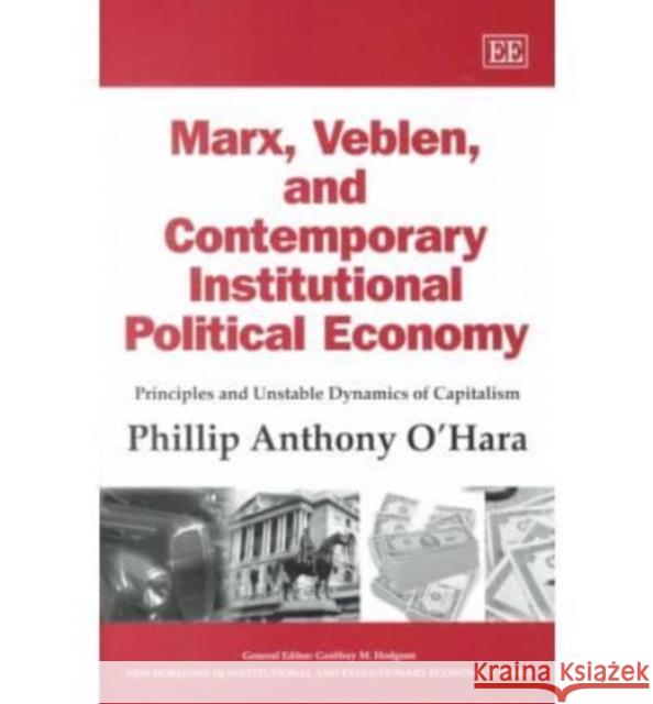 Marx, Veblen, and Contemporary Institutional Political Economy: Principles and Unstable Dynamics of Capitalism Phillip A. O’Hara 9781858980676 Edward Elgar Publishing Ltd