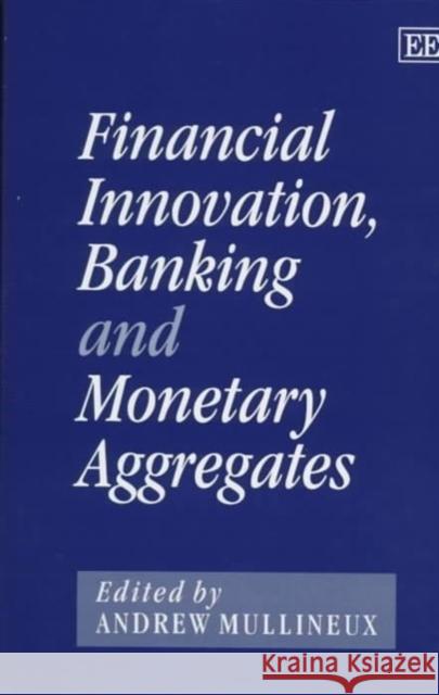 Financial Innovation, Banking and Monetary Aggregates Andrew W. Mullineux 9781858981260 Edward Elgar Publishing Ltd