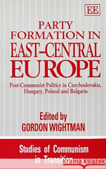 PARTY FORMATION IN EAST–CENTRAL EUROPE: Post-Communist Politics in Czechoslovakia, Hungary, Poland and Bulgaria Gordon Wightman 9781858981321 Edward Elgar Publishing Ltd