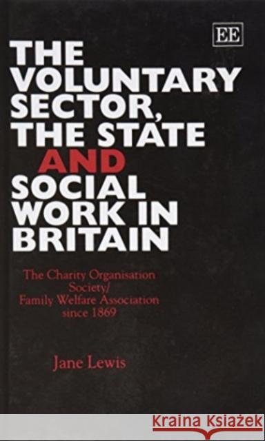 THE VOLUNTARY SECTOR, THE STATE AND SOCIAL WORK IN BRITAIN: The Charity Organisation Society/Family Welfare Association since 1869 Jane Lewis 9781858981888 Edward Elgar Publishing Ltd