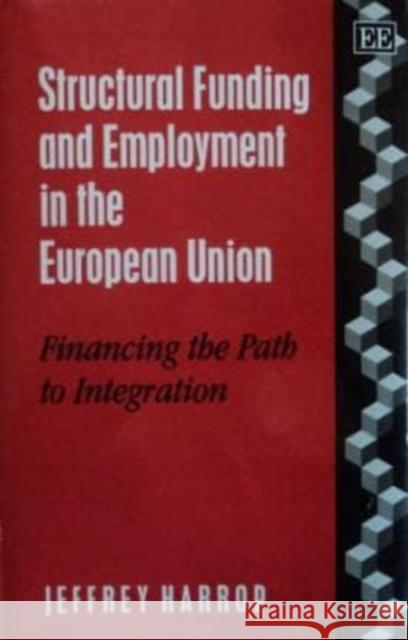 Structural Funding and Employment in the European Union: Financing the Path to Integration Jeffrey Harrop 9781858982199 Edward Elgar Publishing Ltd