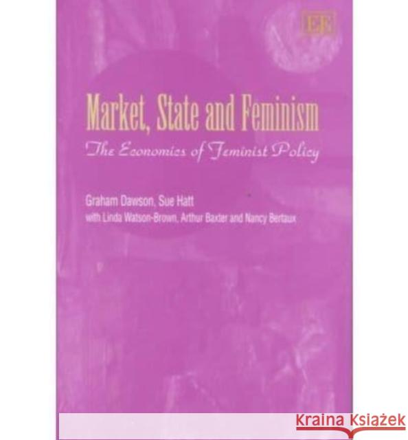 Market, State and Feminism: The Economics of Feminist Policy Graham Dawson, Sue Hatt, Linda Watson-Brown, Arthur Baxter, Nancy Bertaux 9781858982311 Edward Elgar Publishing Ltd