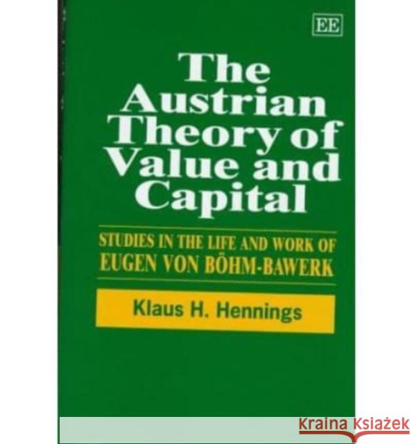 The Austrian Theory of Value and Capital: Studies in the Life and Work of Eugen von Böhm-Bawerk Klaus H. Hennings, Heinz D. Kurz 9781858982618 Edward Elgar Publishing Ltd