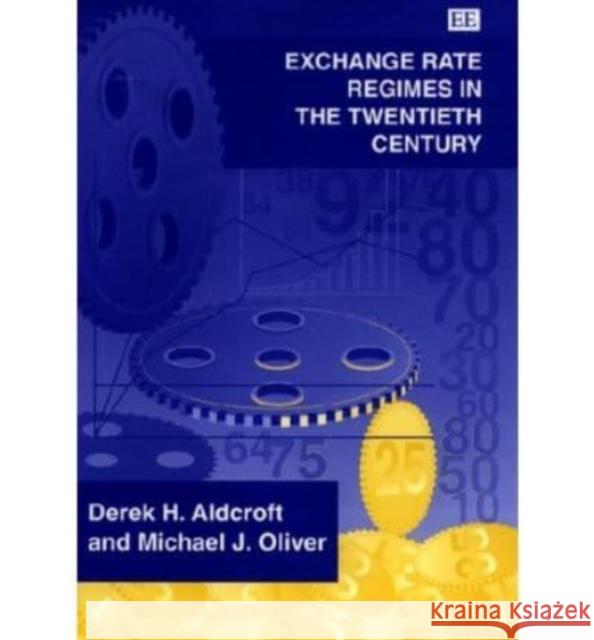 Exchange Rate Regimes in the Twentieth Century Derek H. Aldcroft, Michael J. Oliver 9781858983202