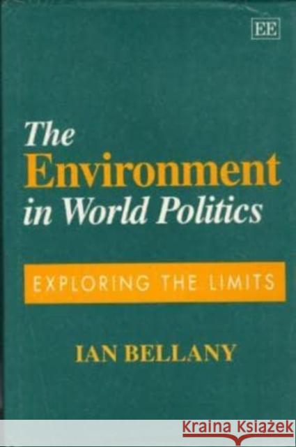 The Environment in World Politics: Exploring the Limits Ian Bellany 9781858983486 Edward Elgar Publishing Ltd