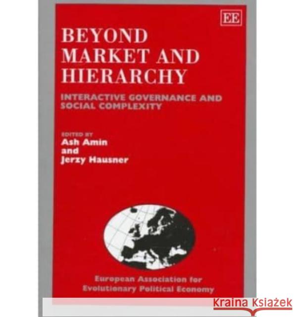 Beyond Market and Hierarchy: Interactive Governance and Social Complexity Ash Amin, Jerzy Hausner 9781858984827