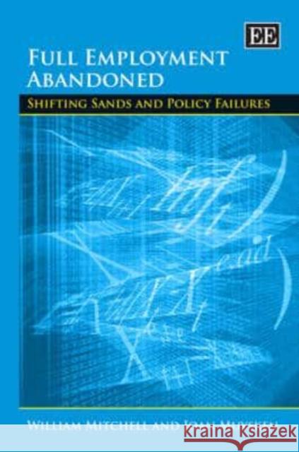 Full Employment Abandoned: Shifting Sands and Policy Failures William Mitchell, Joan Muysken 9781858985077 Edward Elgar Publishing Ltd