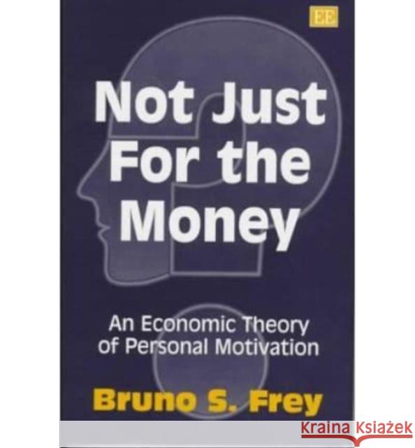 Not Just for the Money: An Economic Theory of Personal Motivation Bruno S. Frey 9781858985091 Edward Elgar Publishing Ltd