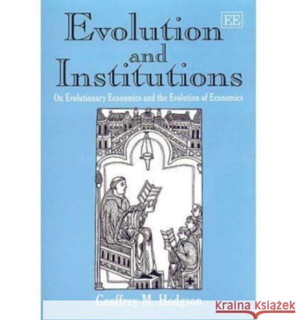 Evolution and Institutions: On Evolutionary Economics and the Evolution of Economics Geoffrey M. Hodgson 9781858988245 Edward Elgar Publishing Ltd