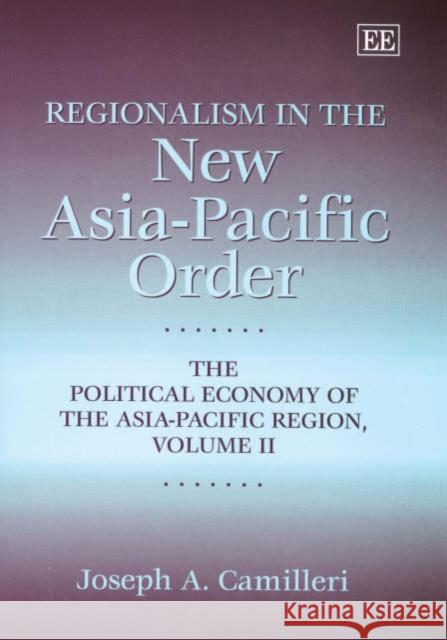 Regionalism in the New Asia-Pacific Order: The Political Economy of the Asia-Pacific Region, Volume II Joseph A. Camilleri 9781858988351