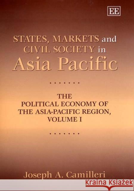 States, Markets and Civil Society in Asia-Pacific: The Political Economy of the Asia-Pacific Region, Volume I Joseph A. Camilleri 9781858988382