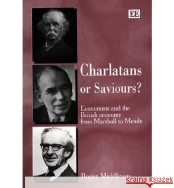 Charlatans or Saviours?: Economists and the British Economy from Marshall to Meade Roger Middleton 9781858989044 Edward Elgar Publishing Ltd