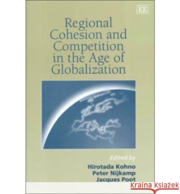 Regional Cohesion and Competition in the Age of Globalization Hirotada Kohno, Peter Nijkamp, Jacques Poot 9781858989181 Edward Elgar Publishing Ltd