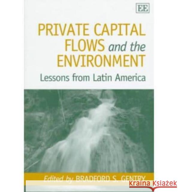 Private Capital Flows and the Environment: Lessons from Latin America Bradford S. Gentry 9781858989570