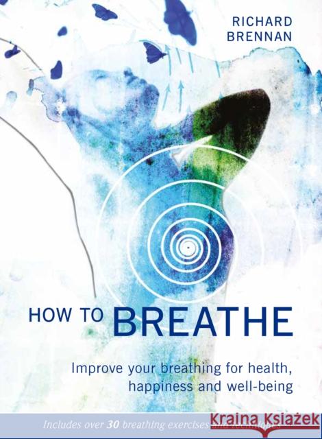 How to Breathe: Improve your breathing for health, happiness and well-being Richard Brennan 9781859063972 Headline Publishing Group