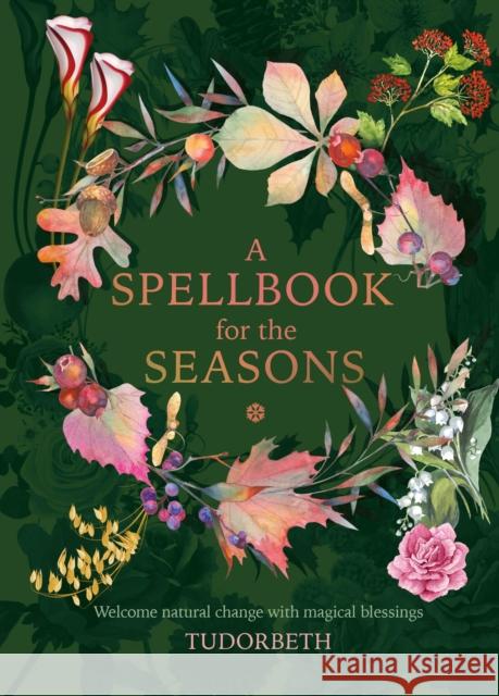 A Spellbook for the Seasons: Welcome natural change with magical blessings Tudorbeth 9781859064498 Headline Publishing Group