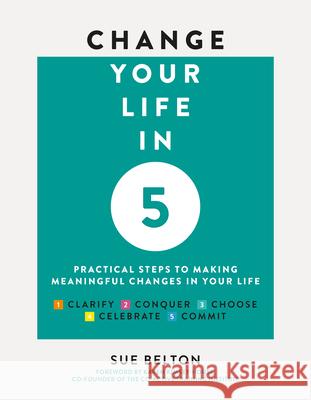 Change Your Life in 5: Practical Steps to Making Meaningful Changes in Your Life Belton, Sue 9781859064603 Welbeck Publishing Group