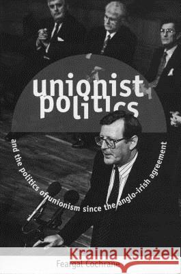 Unionist Politics and the Politics of Unionism Since the Anglo-Irish Agreement [Op] Feargal Cochrane 9781859181393