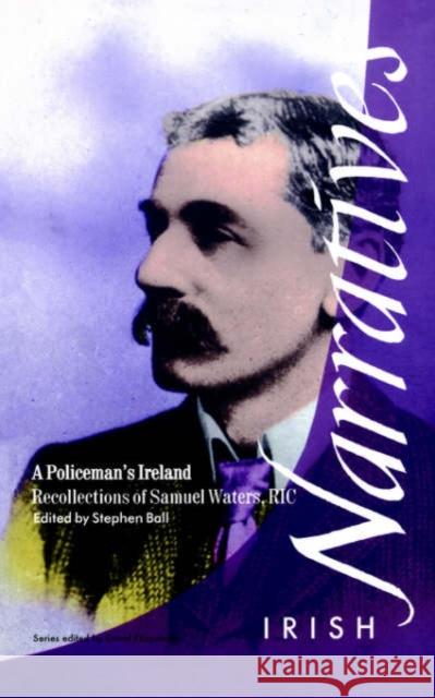 A Policeman's Ireland: Recollections of Samuel Waters, R.I.C. Ball, Stephen 9781859181898