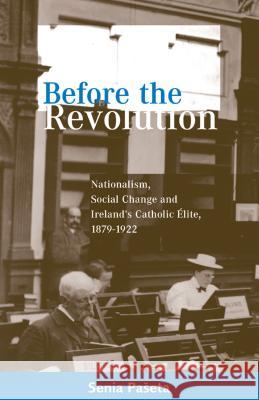 Before the Revolution: Nationalism, Social Change and Ireland's Catholic Elite, 1879-1922 Senia Paseta 9781859182277 Cork University Press