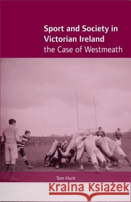 Sport and Society in Victorian Ireland: The Case of Westmeath Hunt, Tom 9781859184158 Cork University Press