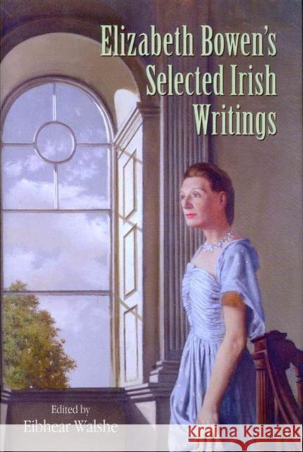 Elizabeth Bowen's Selected Irish Writings Elizabeth Bowen Eibhear Walshe 9781859184493 Cork University Press