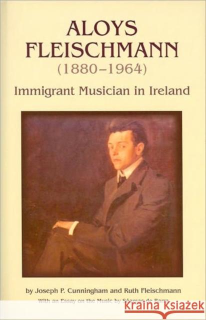 Aloys Fleischmann (1880-1964): An Immigrant Musician in Ireland Cunningham, Joseph P. 9781859184622