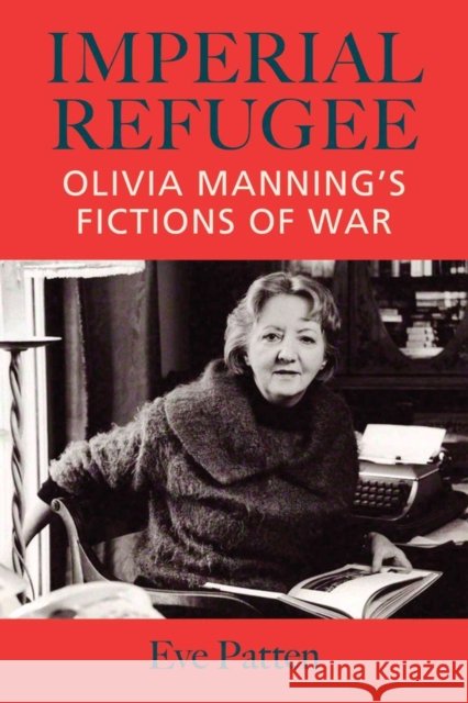 Imperial Refugee: Olivia Manning's Fictions of War Patten, Eve 9781859184820