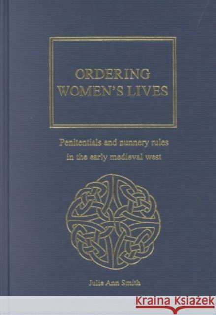 Ordering Women's Lives: Penitentials and Nunnery Rules in the Early Medieval West Smith, Julie Ann 9781859282380 Taylor and Francis